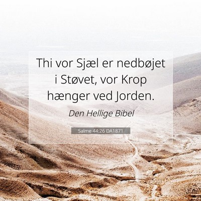 Picture 07 - Salme 44:26 DA1871 - Thi vor Sjæl er nedbøjet i Støvet, vor Krop - Bible Verse Picture