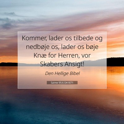 Picture 07 - Salme 95:6 DA1871 - Kommer, lader os tilbede og nedbøje os, lader os - Bible Verse Picture